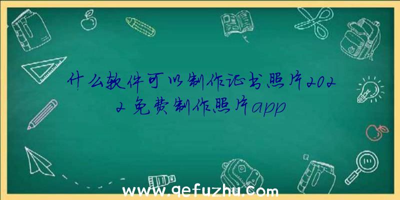 什么软件可以制作证书照片2022